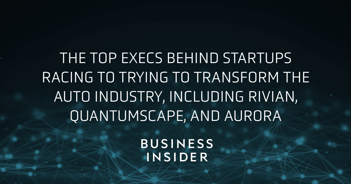 Business Insider, The top execs behind startups racing to trying to transform the auto industry, including Rivian, QuantumScape, and Aurora