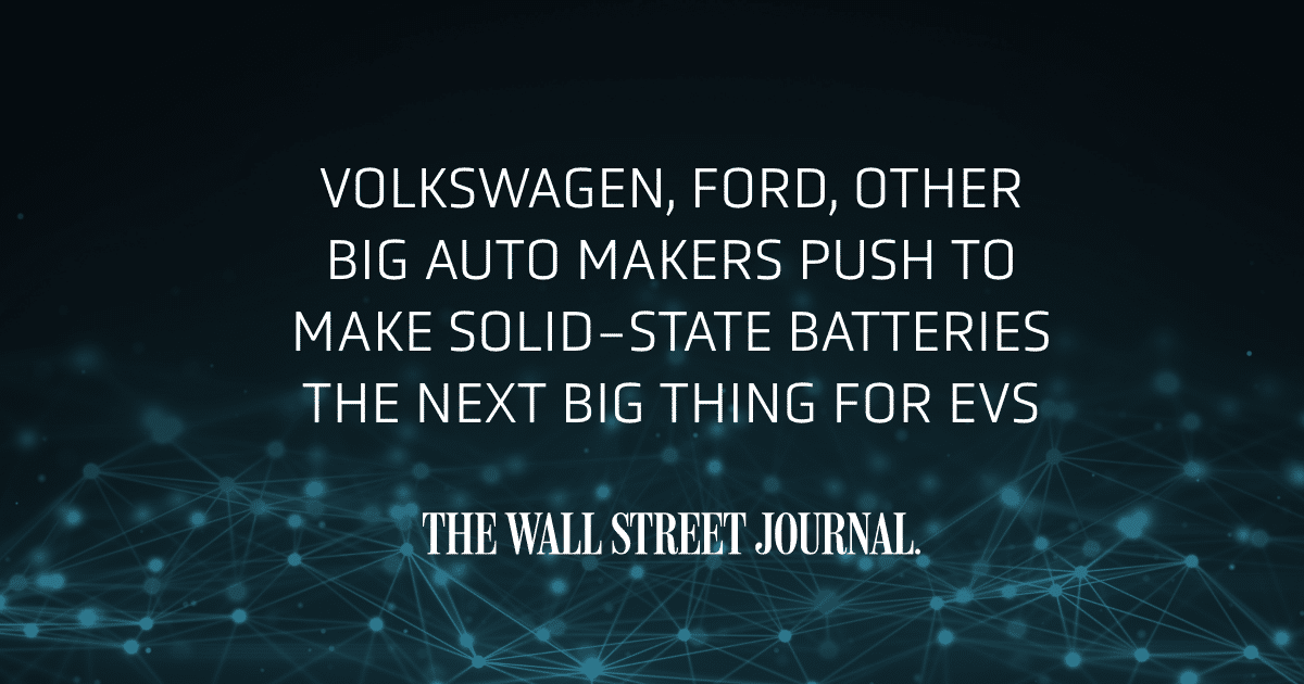 The Wall Street Journal, Volkswagen, Ford, Other Big Auto Makers Push to Make Solid-State Batteries the Next Big Thing for EVs